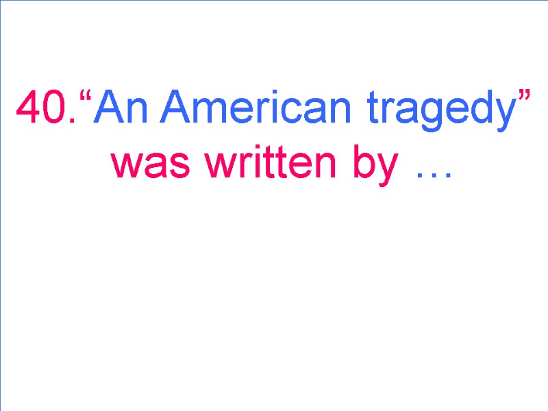 40.“An American tragedy” was written by …